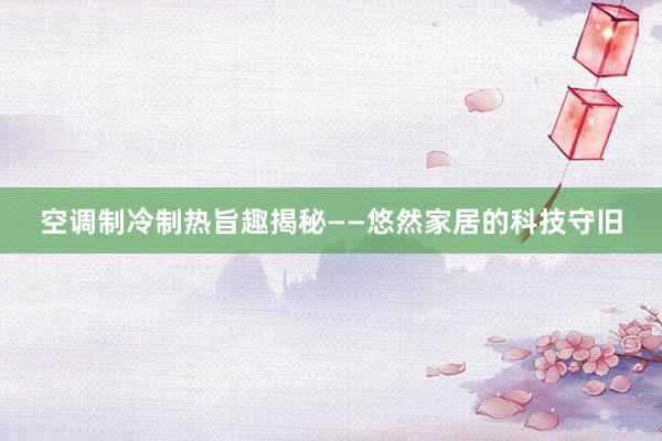 空调制冷制热旨趣揭秘——悠然家居的科技守旧