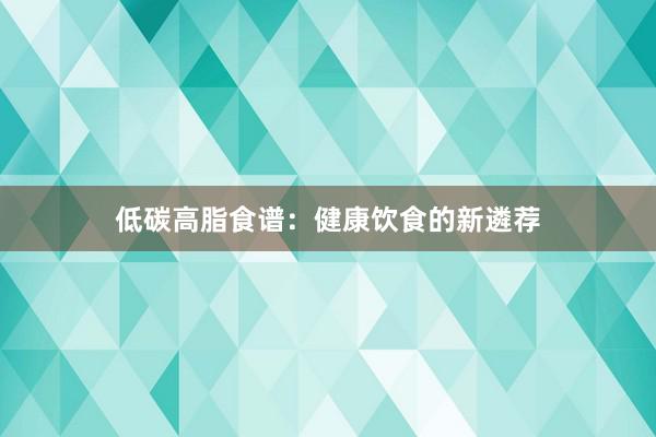 低碳高脂食谱：健康饮食的新遴荐
