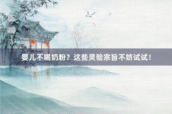 婴儿不喝奶粉？这些灵验宗旨不妨试试！